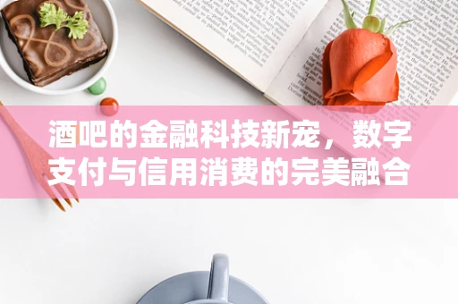 酒吧的金融科技新宠，数字支付与信用消费的完美融合