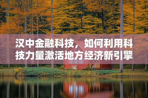 汉中金融科技，如何利用科技力量激活地方经济新引擎？