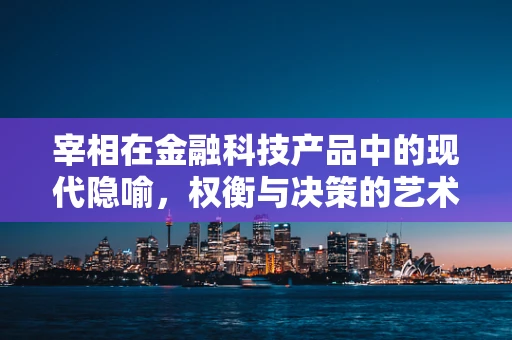 宰相在金融科技产品中的现代隐喻，权衡与决策的艺术