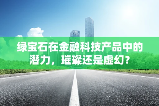 绿宝石在金融科技产品中的潜力，璀璨还是虚幻？