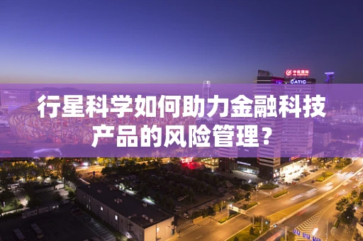 行星科学如何助力金融科技产品的风险管理？