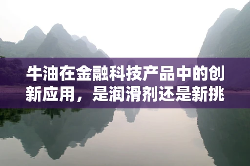 牛油在金融科技产品中的创新应用，是润滑剂还是新挑战？