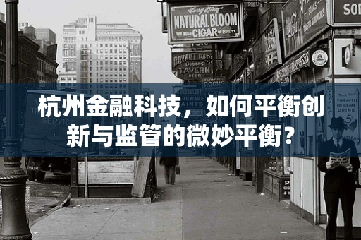杭州金融科技，如何平衡创新与监管的微妙平衡？