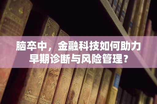 脑卒中，金融科技如何助力早期诊断与风险管理？