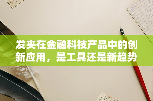 发夹在金融科技产品中的创新应用，是工具还是新趋势？