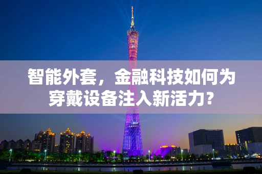 智能外套，金融科技如何为穿戴设备注入新活力？