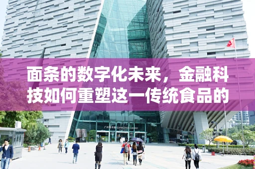 面条的数字化未来，金融科技如何重塑这一传统食品的供应链？