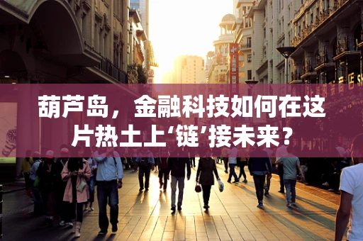 葫芦岛，金融科技如何在这片热土上‘链’接未来？