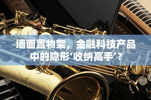 墙面置物架，金融科技产品中的隐形‘收纳高手’？