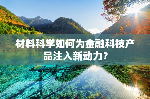 材料科学如何为金融科技产品注入新动力？
