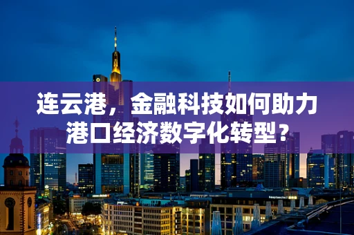 连云港，金融科技如何助力港口经济数字化转型？