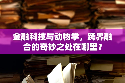 金融科技与动物学，跨界融合的奇妙之处在哪里？