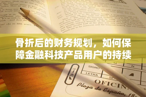 骨折后的财务规划，如何保障金融科技产品用户的持续安全？