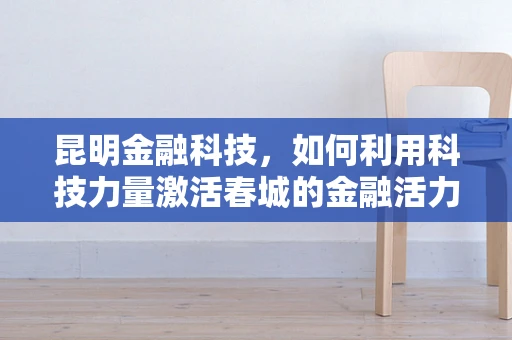 昆明金融科技，如何利用科技力量激活春城的金融活力？