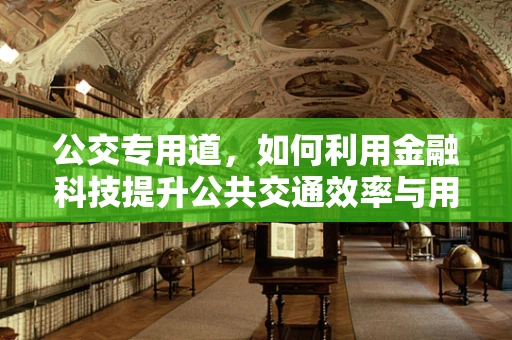 公交专用道，如何利用金融科技提升公共交通效率与用户体验？