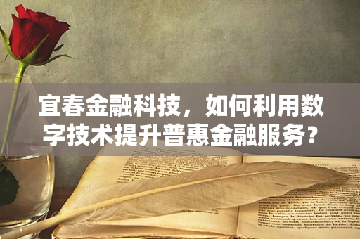 宜春金融科技，如何利用数字技术提升普惠金融服务？