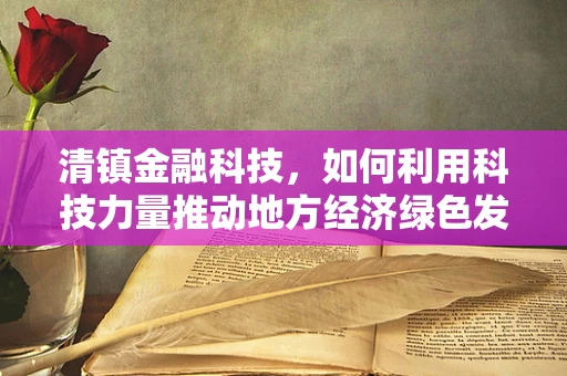 清镇金融科技，如何利用科技力量推动地方经济绿色发展？
