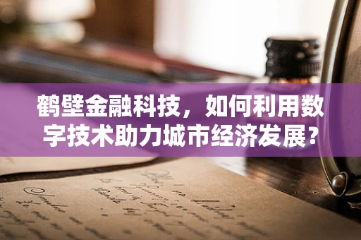 鹤壁金融科技，如何利用数字技术助力城市经济发展？