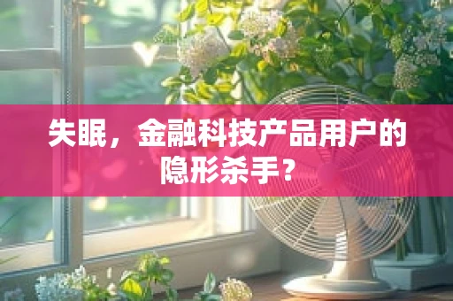 失眠，金融科技产品用户的隐形杀手？