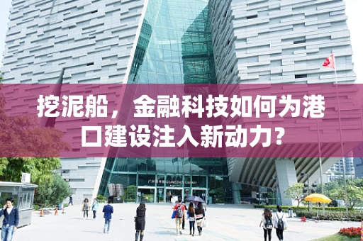 挖泥船，金融科技如何为港口建设注入新动力？