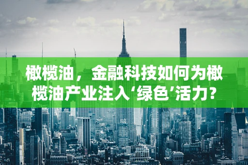 橄榄油，金融科技如何为橄榄油产业注入‘绿色’活力？