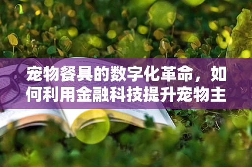 宠物餐具的数字化革命，如何利用金融科技提升宠物主人的消费体验？