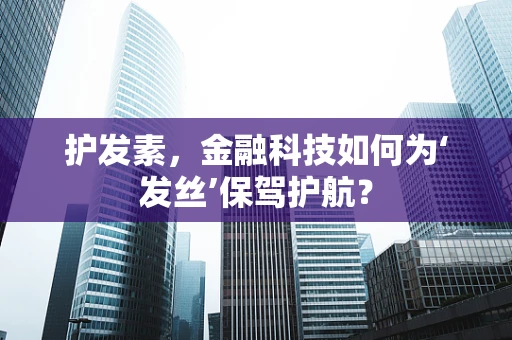 护发素，金融科技如何为‘发丝’保驾护航？