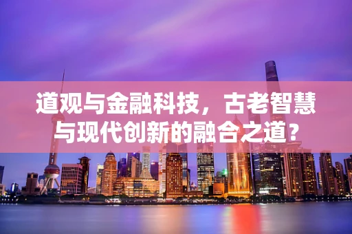道观与金融科技，古老智慧与现代创新的融合之道？