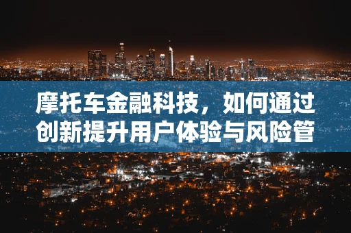 摩托车金融科技，如何通过创新提升用户体验与风险管理？