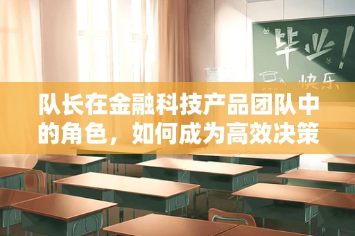 队长在金融科技产品团队中的角色，如何成为高效决策的领航者？