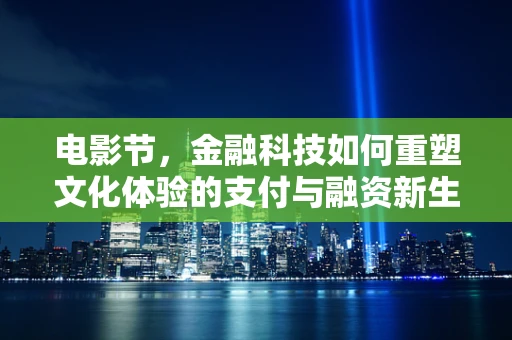 电影节，金融科技如何重塑文化体验的支付与融资新生态？