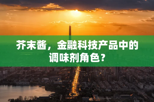 芥末酱，金融科技产品中的调味剂角色？