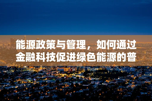 能源政策与管理，如何通过金融科技促进绿色能源的普及与高效利用？