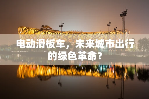 电动滑板车，未来城市出行的绿色革命？