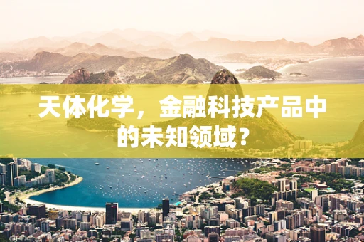 天体化学，金融科技产品中的未知领域？