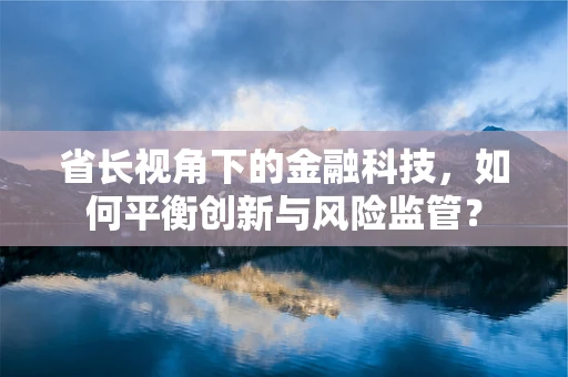 省长视角下的金融科技，如何平衡创新与风险监管？
