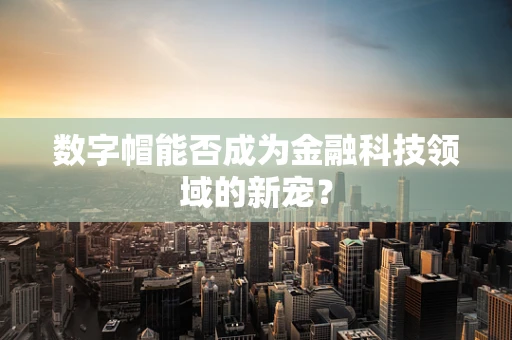 数字帽能否成为金融科技领域的新宠？