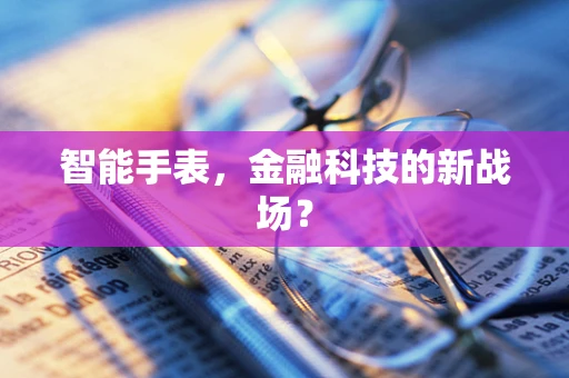 智能手表，金融科技的新战场？
