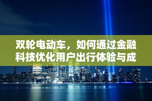 双轮电动车，如何通过金融科技优化用户出行体验与成本控制？