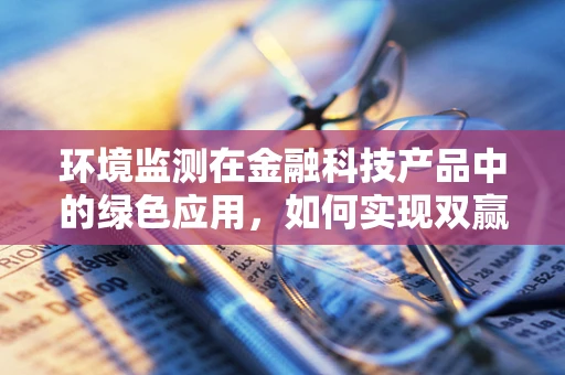 环境监测在金融科技产品中的绿色应用，如何实现双赢？