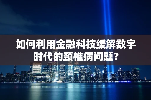 如何利用金融科技缓解数字时代的颈椎病问题？