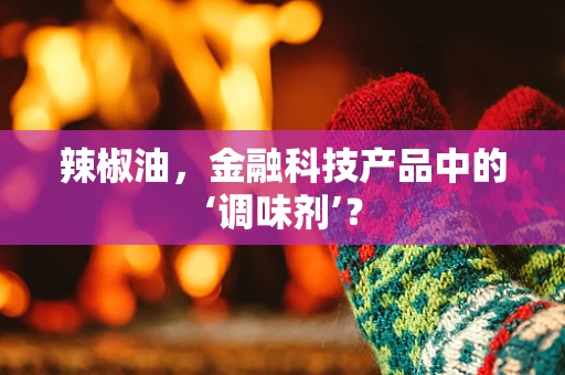 辣椒油，金融科技产品中的‘调味剂’？