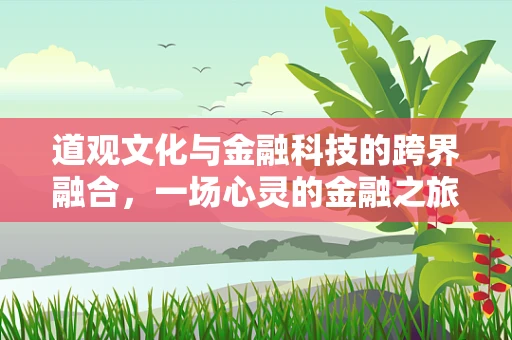 道观文化与金融科技的跨界融合，一场心灵的金融之旅？