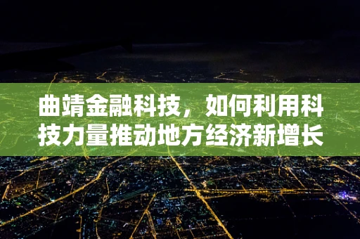曲靖金融科技，如何利用科技力量推动地方经济新增长？