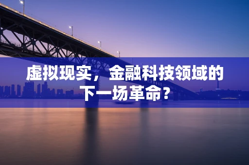 虚拟现实，金融科技领域的下一场革命？