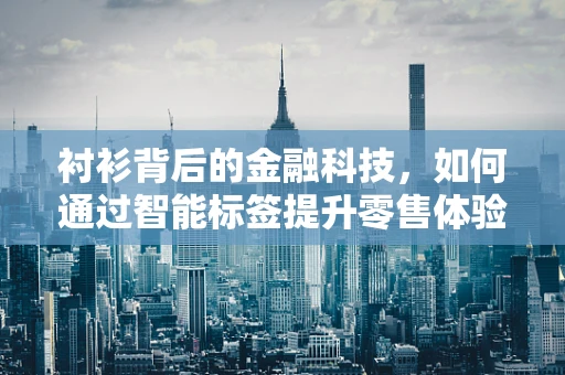 衬衫背后的金融科技，如何通过智能标签提升零售体验？