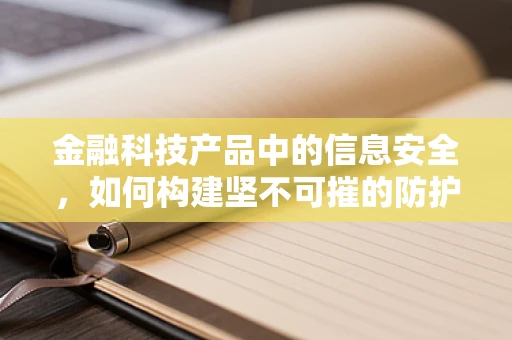 金融科技产品中的信息安全，如何构建坚不可摧的防护网？