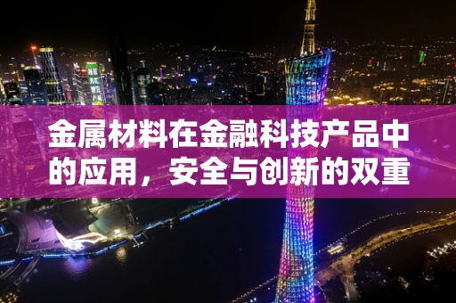 金属材料在金融科技产品中的应用，安全与创新的双重挑战？