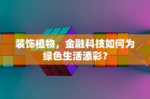 装饰植物，金融科技如何为绿色生活添彩？