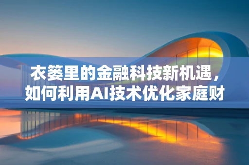 衣篓里的金融科技新机遇，如何利用AI技术优化家庭财务管理？